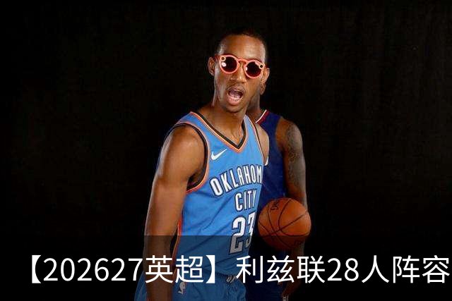 【2026/27英超】利兹联28人阵容图鉴，白玫稳守力争上游