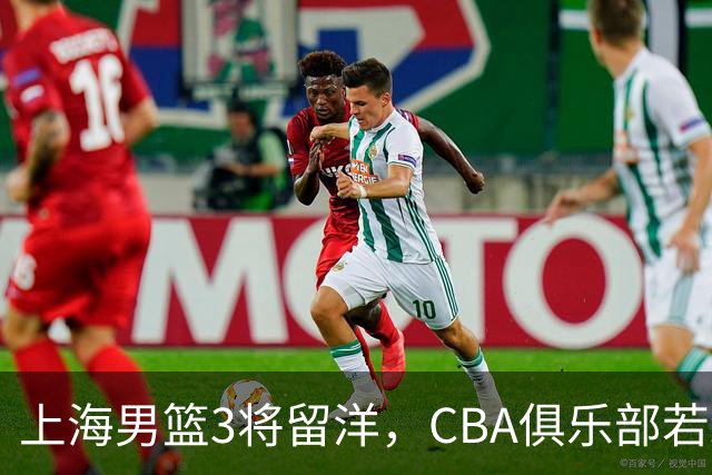 上海男篮3将留洋，CBA俱乐部若纷纷效仿，中国男篮何愁不会崛起！