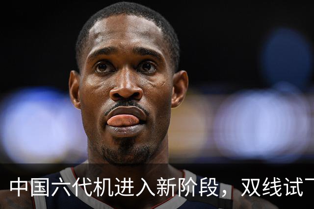 中国六代机进入新阶段，双线试飞齐头并进，美军追赶时间不多了