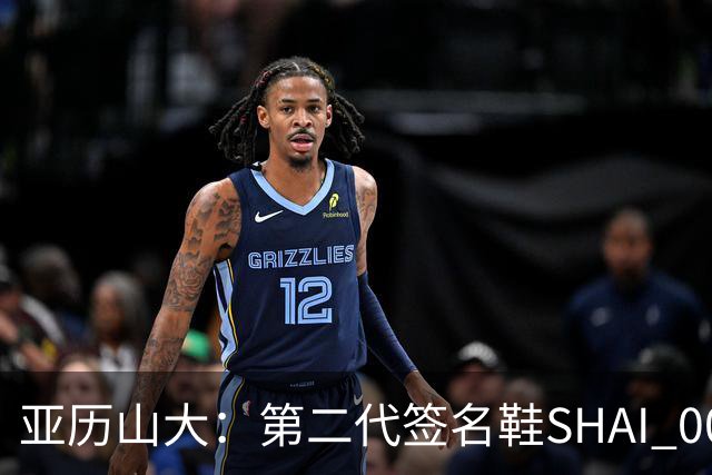 亚历山大：第二代签名鞋SHAI 002由我亲自设计 造型非常帅气