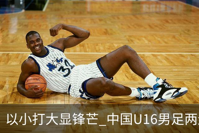 以小打大显锋芒 中国U16男足两连胜领跑海湾杯A组