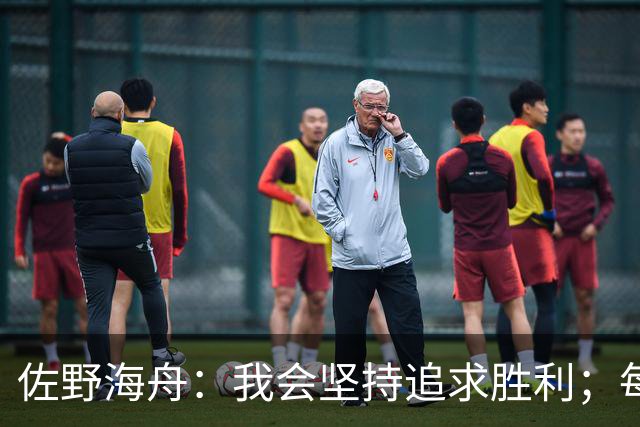 佐野海舟：我会坚持追求胜利；每一场比赛的分量相同