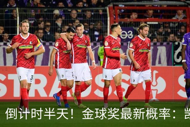 倒计时半天！金球奖最新概率：凯恩稳居第一，姆巴佩继续上涨