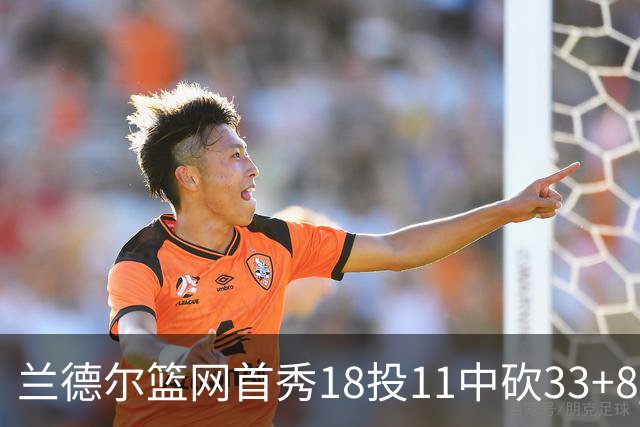 兰德尔篮网首秀18投11中砍33+8 被评有球在手就是舒服