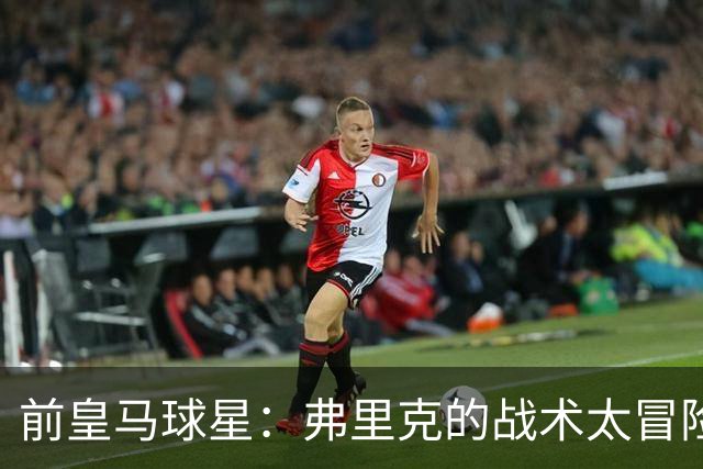 前皇马球星：弗里克的战术太冒险，容易给强敌太多可乘之机