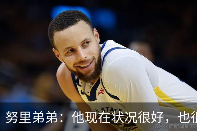 努里弟弟：他现在状况很好，也很稳定