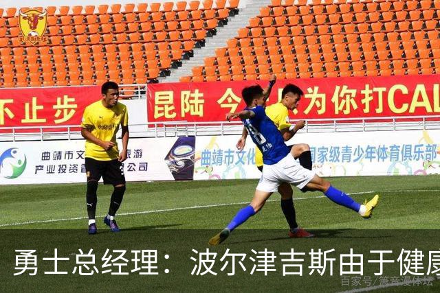 勇士总经理：波尔津吉斯由于健康问题将无限期缺阵