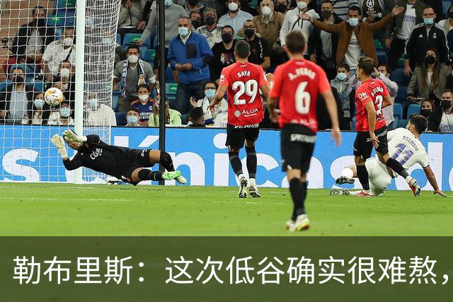 勒布里斯：这次低谷确实很难熬，希望我们尽快作出回应