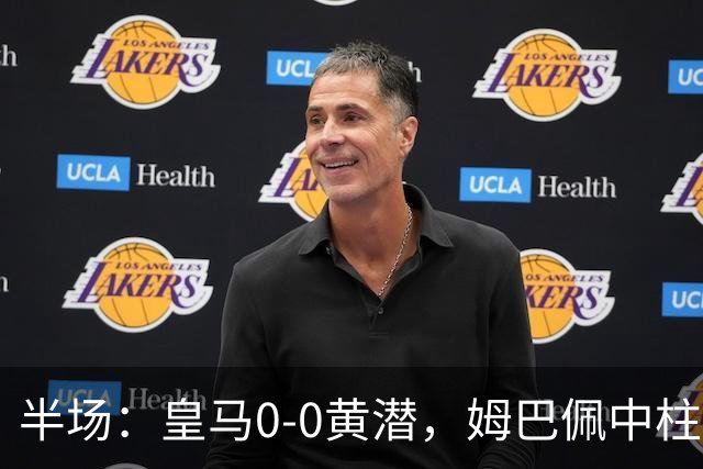 半场：皇马0-0黄潜，姆巴佩中柱，贝林厄姆飞铲染黄