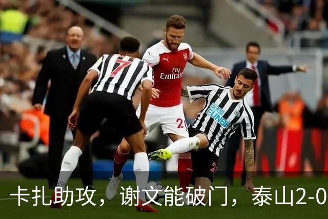 卡扎助攻，谢文能破门，泰山2-0领先浙江
