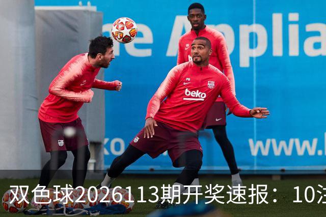 双色球2026113期开奖速报：10注头奖花落多省，奖池余额9.73亿