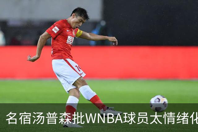 名宿汤普森批WNBA球员太情绪化，评论员：这不是秘密俱乐部