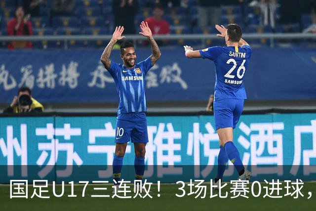 国足U17三连败！3场比赛0进球，下月踢U17世界杯，对手有西班牙