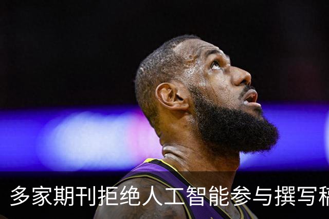 多家期刊拒绝人工智能参与撰写稿件，润色也不行