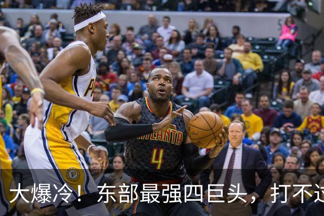 大爆冷！东部最强四巨头，打不过鱼腩球队，这还怎么去争冠？