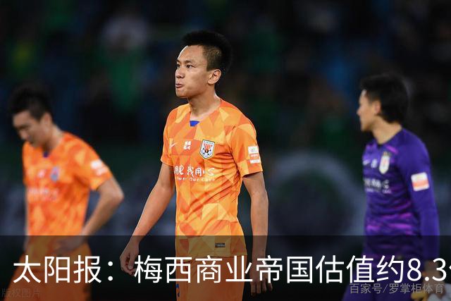 太阳报：梅西商业帝国估值约8.3亿镑，涵盖俱乐部投资等领域