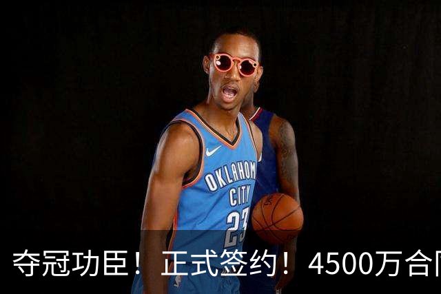 夺冠功臣！正式签约！4500万合同变成1.5万