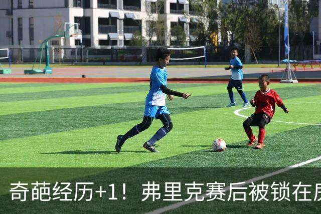奇葩经历+1！弗里克赛后被锁在房间里，工作人员没人找到钥匙