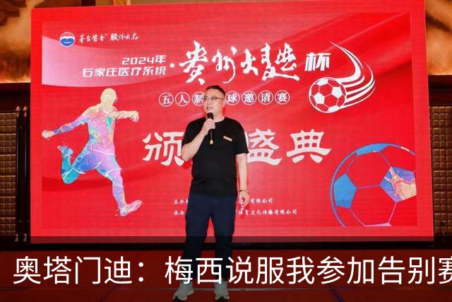 奥塔门迪：梅西说服我参加告别赛，还与他连线破门就像做梦一样
