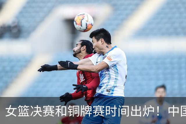 女篮决赛和铜牌赛时间出炉！中国女篮再遇老对手，26日CCTV5直播