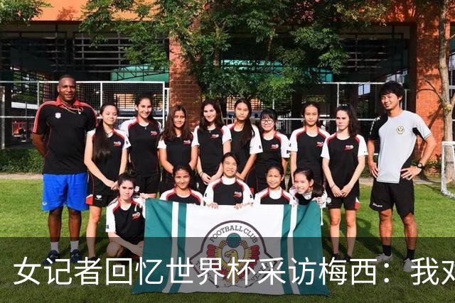 女记者回忆世界杯采访梅西：我对他说，你打动了每一个阿根廷人