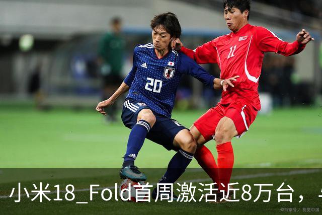 小米18 Fold首周激活近8万台，与华为Pura X Max首销差距有多大？