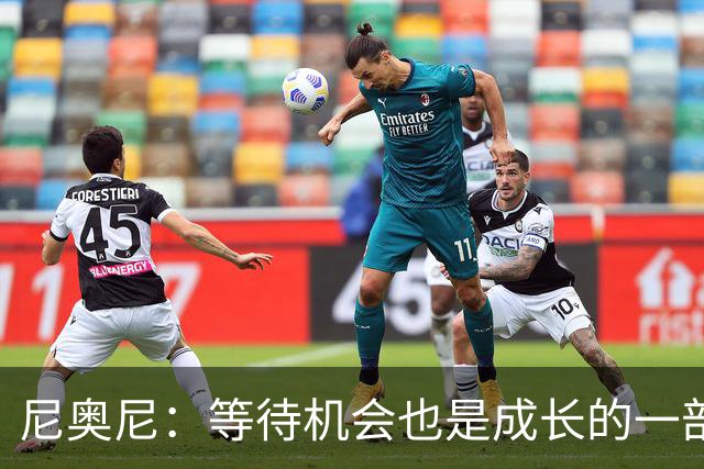 尼奥尼：等待机会也是成长的一部分；坐在场边也能学到很多