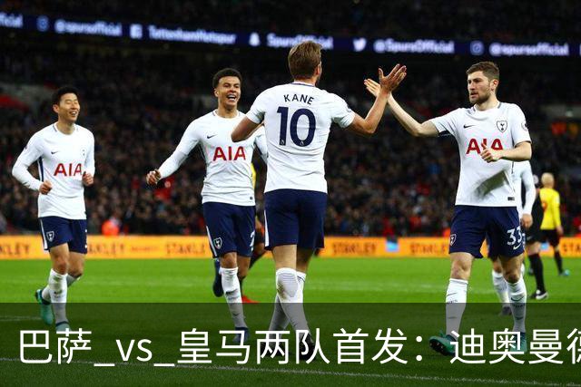 巴萨 vs 皇马两队首发：迪奥曼德首发顶替维尼修斯，卢宁替代库尔图瓦