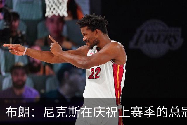 布朗：尼克斯在庆祝上赛季的总冠军 而我们想当新赛季的搅局者