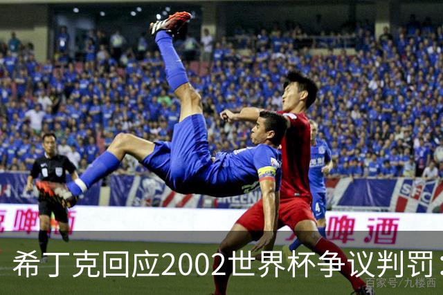希丁克回应2002世界杯争议判罚：意大利队输球时要像个绅士