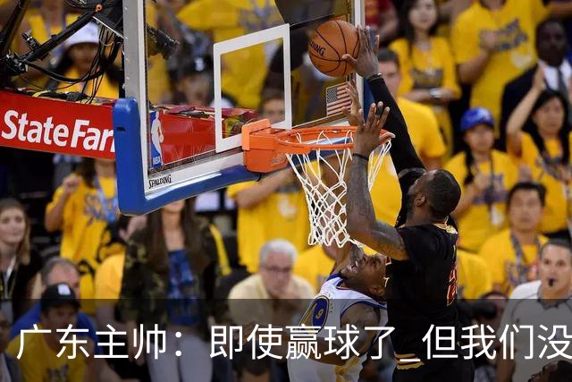 广东主帅：即使赢球了 但我们没有发挥出全部实力 会继续去调整