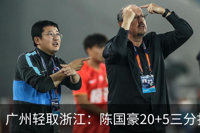 广州轻取浙江：陈国豪20+5三分扎加斯26分 余嘉豪留洋回归仅8分