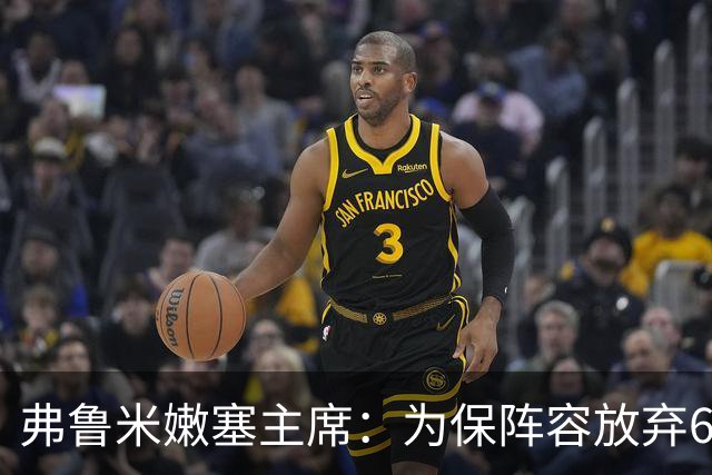 弗鲁米嫩塞主席：为保阵容放弃6000万美元