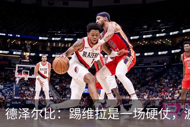德泽尔比：踢维拉是一场硬仗，波罗、托纳利和麦迪逊均可出场