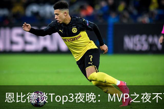 恩比德谈Top3夜晚：MVP之夜不可思议 詹姆斯在76人的首秀也很不同