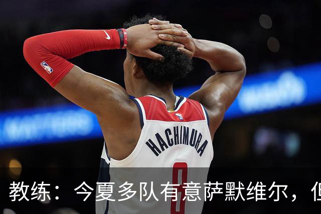 教练：今夏多队有意萨默维尔，但听了新月的报价，我告诉他去沙特