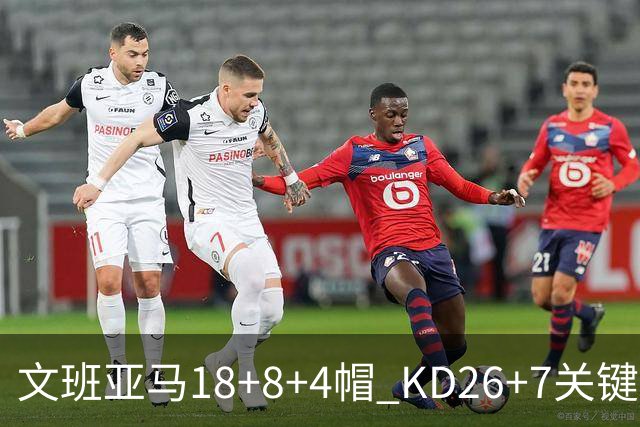 文班亚马18+8+4帽 KD26+7关键失误太阳遭逆转