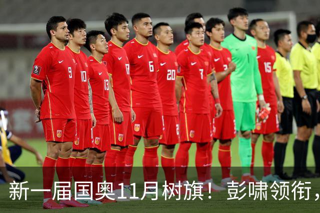 新一届国奥11月树旗！彭啸领衔，最强11人浮现，安东尼奥的“预谋”终于要摊牌了