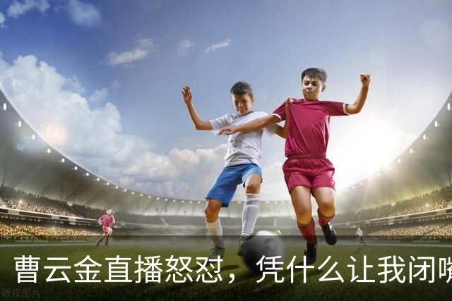 曹云金直播怒怼，凭什么让我闭嘴？你们骂我时，可曾管住了嘴呢？