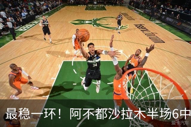 最稳一环！阿不都沙拉木半场6中3拿下10分2板2助1帽