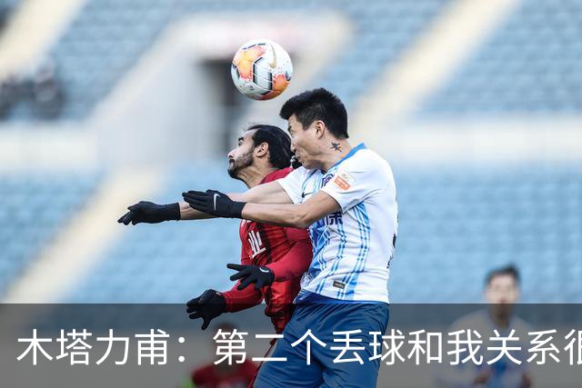 木塔力甫：第二个丢球和我关系很大；感谢安东教练信任我