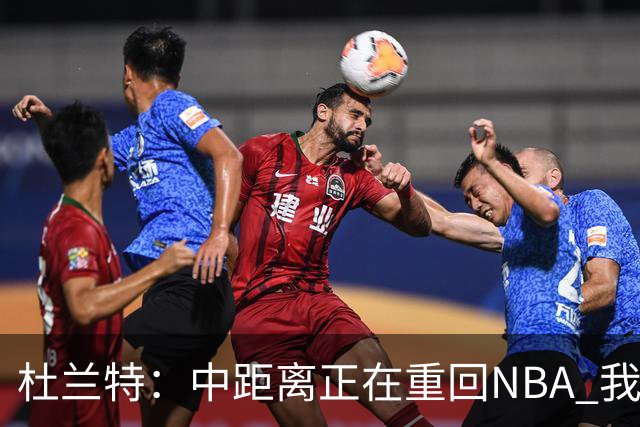 杜兰特：中距离正在重回NBA 我每天都在不断打磨自己的手感