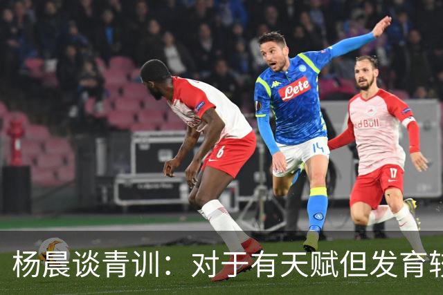 杨晨谈青训：对于有天赋但发育较晚的要长期追踪