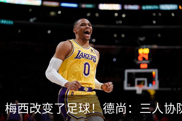 梅西改变了足球！德尚：三人协防都难以限制，他迫使对手重新定义足球防守