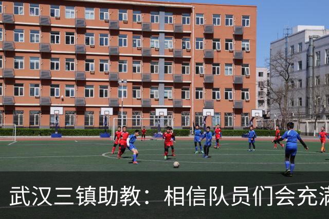 武汉三镇助教：相信队员们会充满斗志，抱着必胜的信心去拼