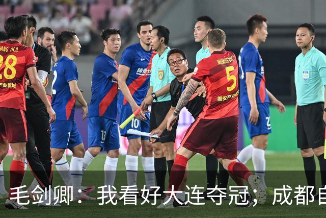 毛剑卿：我看好大连夺冠；成都自己给信心踢没了，气数已定