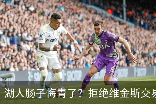 湖人肠子悔青了？拒绝维金斯交易，两个筹码全白送！首轮签也没了