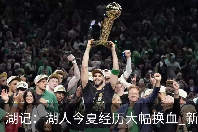 湖记：湖人今夏经历大幅换血 新赛季表现或影响东契奇续约考量