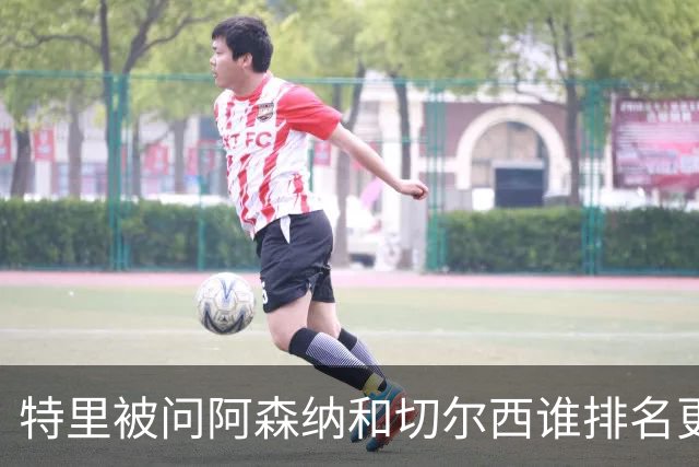 特里被问阿森纳和切尔西谁排名更高，称不幸会是阿森纳