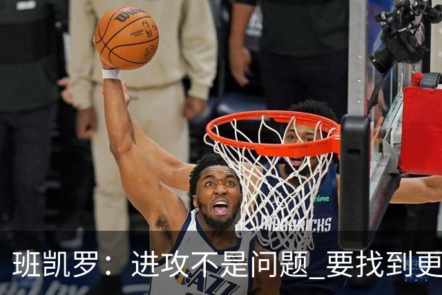 班凯罗：进攻不是问题 要找到更多阻止对手的办法